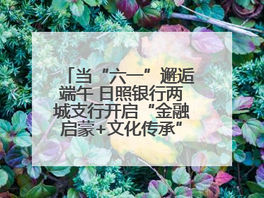 当“六一”邂逅端午 日照银行两城支行开启“金融启蒙+文化传承”奇妙之旅
