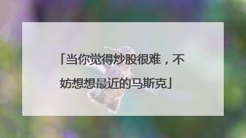 当你觉得炒股很难，不妨想想最近的马斯克