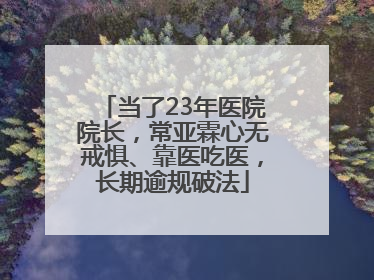 当了23年医院院长，常亚霖心无戒惧、靠医吃医，长期逾规破法
