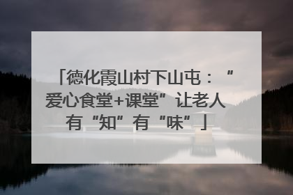 德化霞山村下山屯：“爱心食堂+课堂”让老人有“知”有“味”