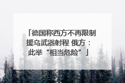 德国称西方不再限制援乌武器射程 俄方：此举“相当危险”