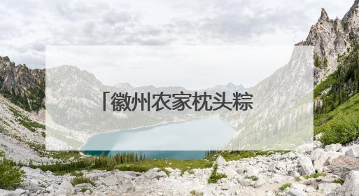 徽州农家枕头粽 小巧玲珑乡味浓