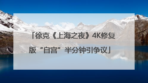徐克《上海之夜》4K修复版“自宫”半分钟引争议