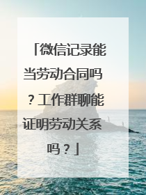 微信记录能当劳动合同吗？工作群聊能证明劳动关系吗？