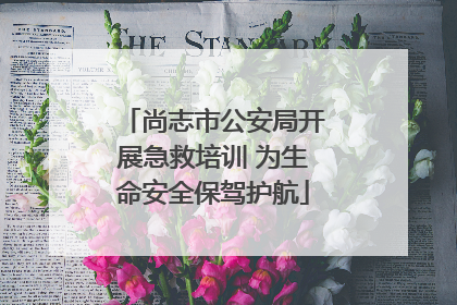 尚志市公安局开展急救培训 为生命安全保驾护航