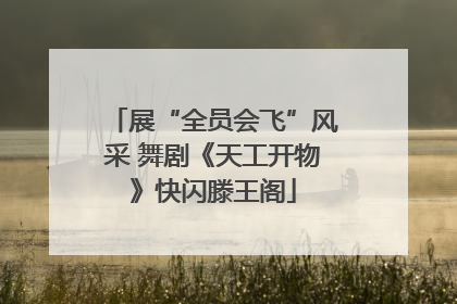 展“全员会飞”风采 舞剧《天工开物》快闪滕王阁