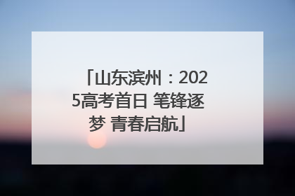 山东滨州：2025高考首日 笔锋逐梦 青春启航