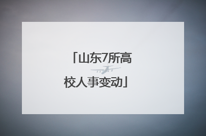 山东7所高校人事变动