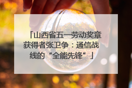 山西省五一劳动奖章获得者张卫争：通信战线的“全能先锋”