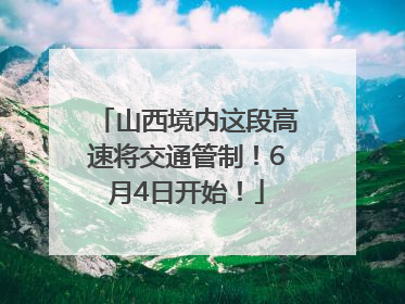 山西境内这段高速将交通管制！6月4日开始！