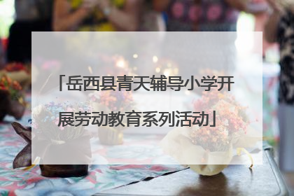 岳西县青天辅导小学开展劳动教育系列活动