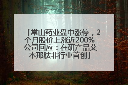 常山药业盘中涨停，2个月股价上涨近200% 公司回应：在研产品艾本那肽非行业首创