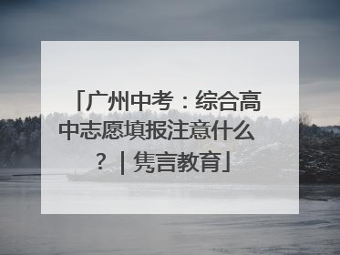 广州中考：综合高中志愿填报注意什么？｜隽言教育