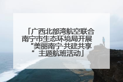 广西北部湾航空联合南宁市生态环境局开展“美丽南宁·共建共享”主题航班活动