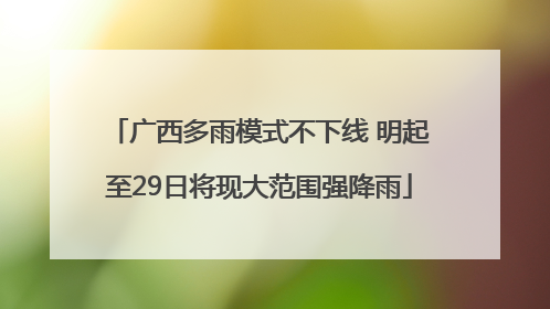 广西多雨模式不下线 明起至29日将现大范围强降雨