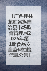 广西桂林龙胜各族自治县市场监督管理局2025年第1期食品安全监督抽检信息公告