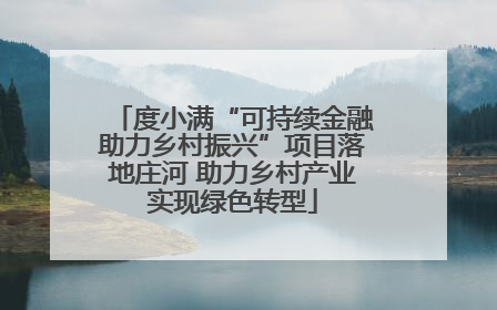 度小满“可持续金融助力乡村振兴”项目落地庄河 助力乡村产业实现绿色转型