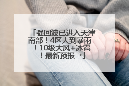 强回波已进入天津南部！4区大到暴雨！10级大风+冰雹！最新预报→