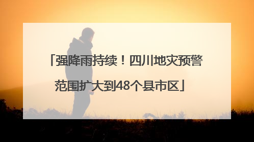 强降雨持续！四川地灾预警范围扩大到48个县市区