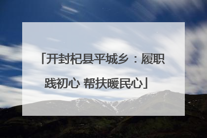 开封杞县平城乡：履职践初心 帮扶暖民心