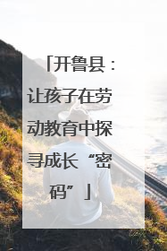 开鲁县：让孩子在劳动教育中探寻成长“密码”
