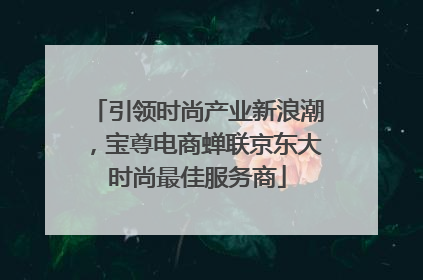引领时尚产业新浪潮，宝尊电商蝉联京东大时尚最佳服务商