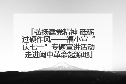 弘扬建党精神 砥砺过硬作风——福小宣“庆七一”专题宣讲活动走进闽中革命起源地