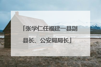 张学仁任福建一县副县长、公安局局长
