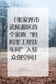 张家界市武陵源区首个家政“妈妈零工帮扶车间”入驻众创空间