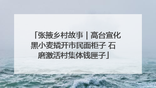 张掖乡村故事｜高台宣化黑小麦撬开市民面柜子 石磨激活村集体钱匣子