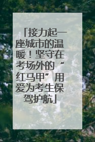 接力起一座城市的温暖！坚守在考场外的“红马甲”用爱为考生保驾护航
