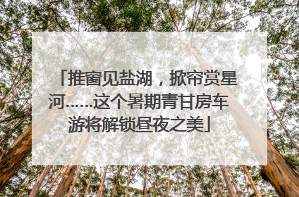 推窗见盐湖，掀帘赏星河……这个暑期青甘房车游将解锁昼夜之美