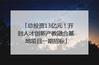 总投资13亿元！开封人才创新产教融合基地项目一期招标