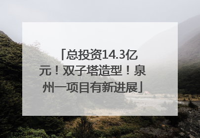 总投资14.3亿元！双子塔造型！泉州一项目有新进展