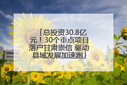 总投资30.8亿元！30个重点项目落户甘肃崇信 驱动县域发展加速跑