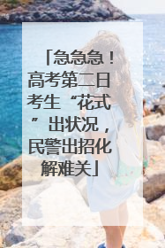 急急急！高考第二日考生“花式”出状况，民警出招化解难关