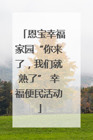 恩宝幸福家园“你来了，我们就熟了” 幸福便民活动