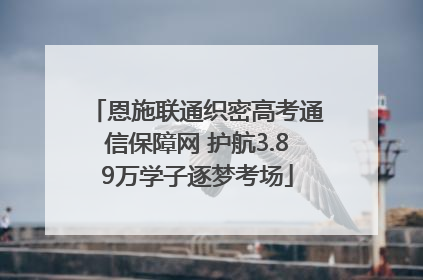 恩施联通织密高考通信保障网 护航3.89万学子逐梦考场