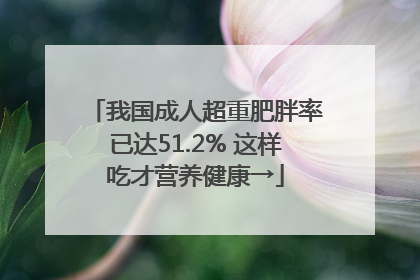 我国成人超重肥胖率已达51.2% 这样吃才营养健康→