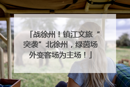 战徐州！镇江文旅“突袭”北徐州，绿茵场外变客场为主场！