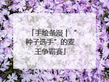 手绘条漫｜“种子选手”的麦王争霸赛