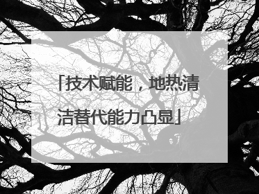 技术赋能，地热清洁替代能力凸显
