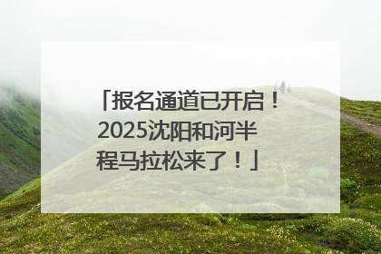 报名通道已开启！2025沈阳和河半程马拉松来了！