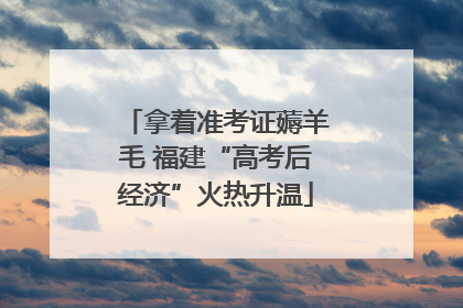 拿着准考证薅羊毛 福建“高考后经济”火热升温