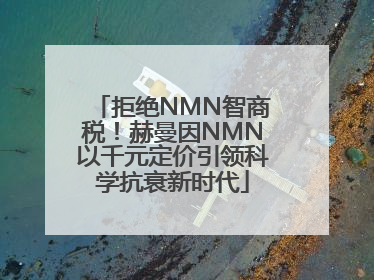 拒绝NMN智商税！赫曼因NMN以千元定价引领科学抗衰新时代