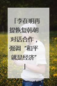 李在明再提恢复韩朝对话合作，强调“和平就是经济”