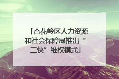 杏花岭区人力资源和社会保障局推出“三快”维权模式