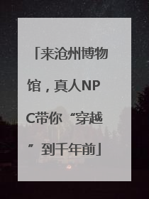 来沧州博物馆，真人NPC带你“穿越”到千年前