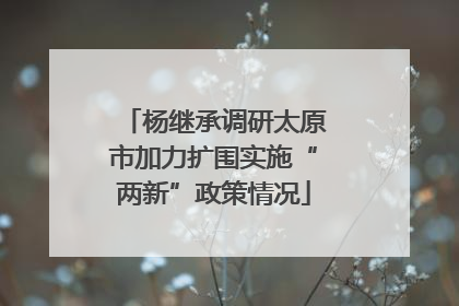 杨继承调研太原市加力扩围实施“两新”政策情况