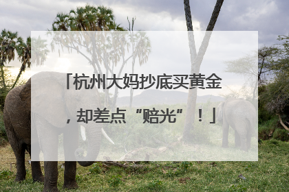 杭州大妈抄底买黄金，却差点“赔光”！